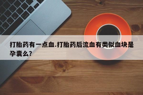 打胎药私人店付一半发货打胎药有一点血.打胎药后流血有类似血块是孕囊么？