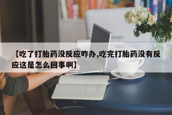 打胎药私人店付一半发货【吃了打胎药没反应咋办,吃完打胎药没有反应这是怎么回事啊】