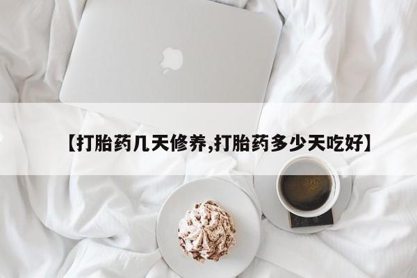 打胎药私人店付一半发货【打胎药几天修养,打胎药多少天吃好】