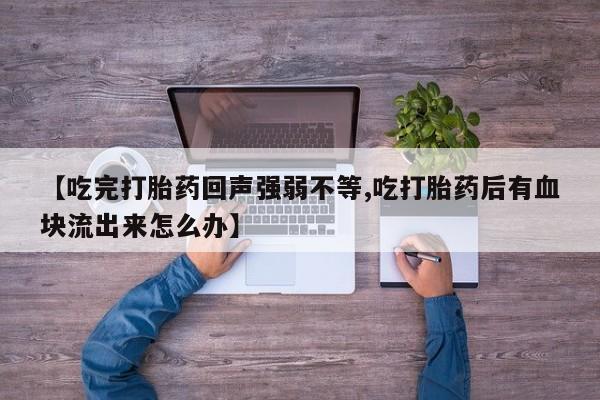 打胎药私人店付一半发货【吃完打胎药回声强弱不等,吃打胎药后有血块流出来怎么办】