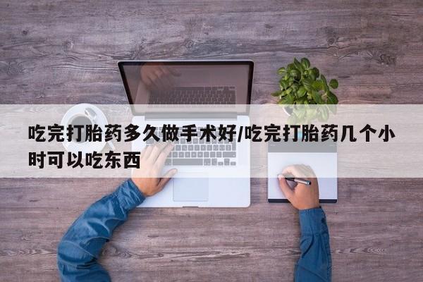 打胎药私人店付一半发货吃完打胎药多久做手术好/吃完打胎药几个小时可以吃东西