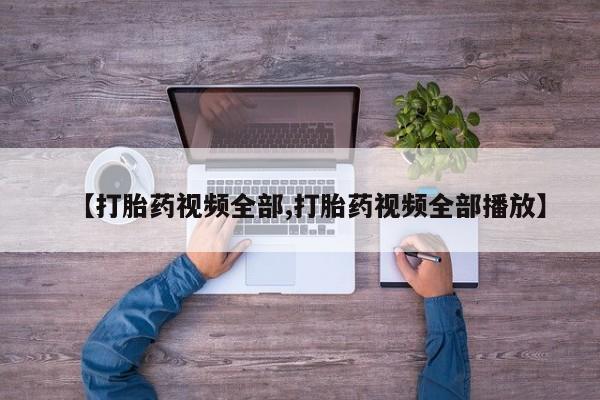 打胎药私人店付一半发货【打胎药视频全部,打胎药视频全部播放】