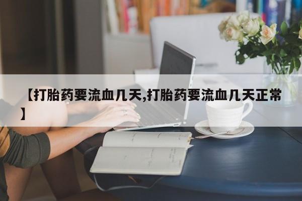 打胎药私人店付一半发货【打胎药要流血几天,打胎药要流血几天正常】