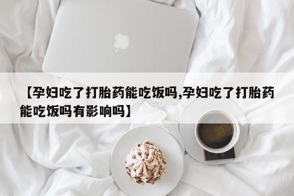 打胎药私人店付一半发货【孕妇吃了打胎药能吃饭吗,孕妇吃了打胎药能吃饭吗有影响吗】