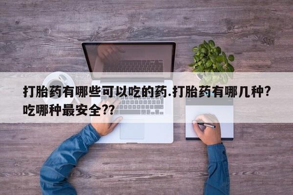 打胎药私人店付一半发货打胎药有哪些可以吃的药.打胎药有哪几种?吃哪种最安全?？