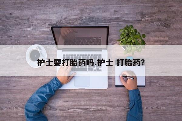 打胎药私人店付一半发货护士要打胎药吗.护士 打胎药？