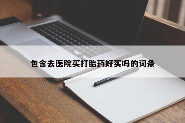 打胎药私人店付一半发货包含去医院买打胎药好买吗的词条