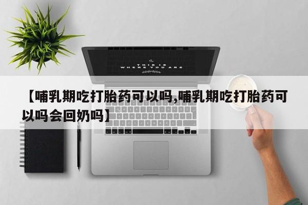 打胎药私人店付一半发货【哺乳期吃打胎药可以吗,哺乳期吃打胎药可以吗会回奶吗】