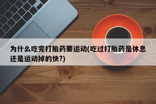 打胎药私人店付一半发货为什么吃完打胎药要运动(吃过打胎药是休息还是运动掉的快?)