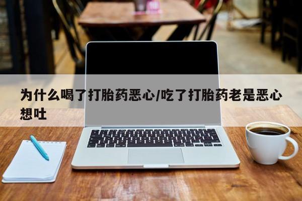 打胎药私人店付一半发货为什么喝了打胎药恶心/吃了打胎药老是恶心想吐
