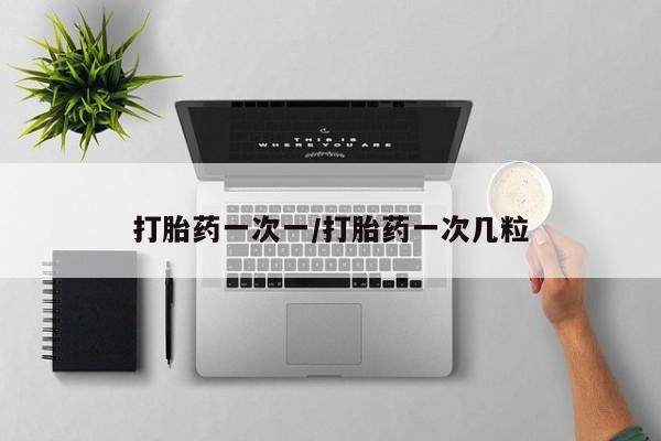 打胎药私人店付一半发货打胎药一次一/打胎药一次几粒