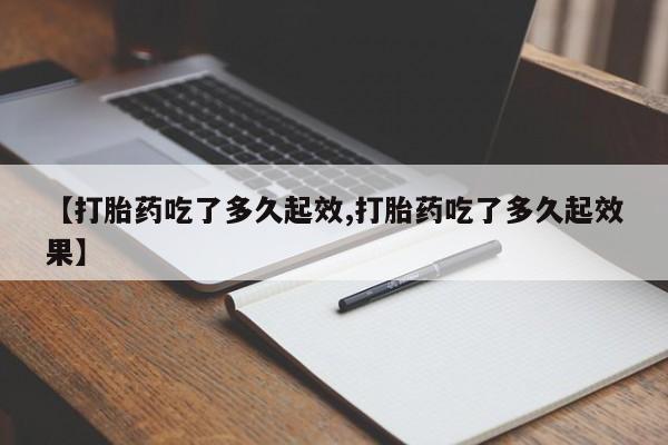打胎药私人店付一半发货【打胎药吃了多久起效,打胎药吃了多久起效果】