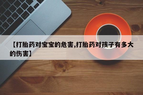打胎药私人店付一半发货【打胎药对宝宝的危害,打胎药对孩子有多大的伤害】