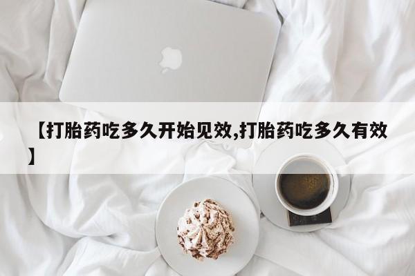 打胎药私人店付一半发货【打胎药吃多久开始见效,打胎药吃多久有效】