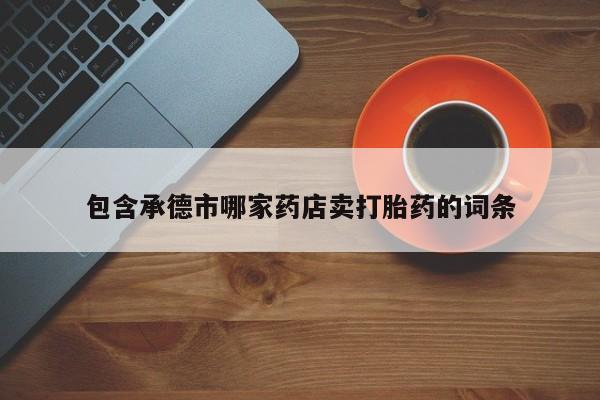 打胎药私人店付一半发货包含承德市哪家药店卖打胎药的词条