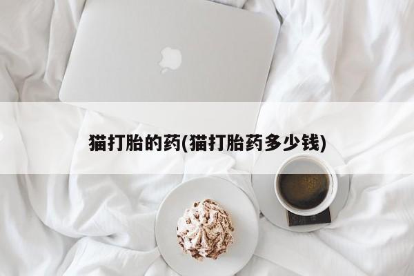 打胎药私人店付一半发货猫打胎的药(猫打胎药多少钱)