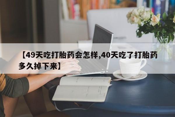 打胎药私人店付一半发货【49天吃打胎药会怎样,40天吃了打胎药多久掉下来】
