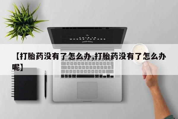 打胎药私人店付一半发货【打胎药没有了怎么办,打胎药没有了怎么办呢】