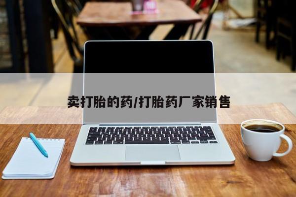 打胎药私人店付一半发货卖打胎的药/打胎药厂家销售