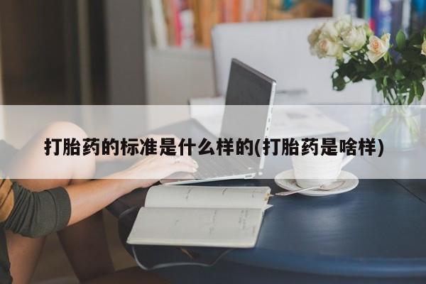打胎药私人店付一半发货打胎药的标准是什么样的(打胎药是啥样)