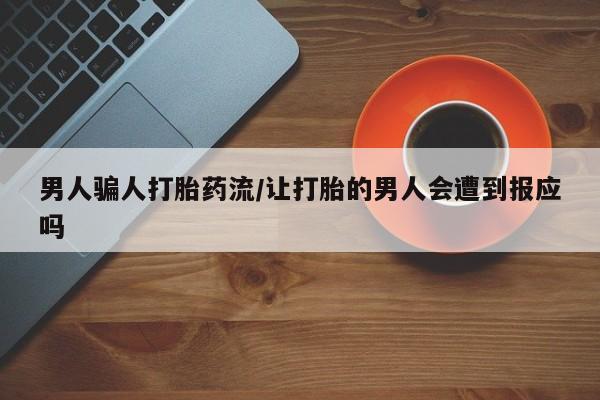 打胎药私人店付一半发货男人骗人打胎药流/让打胎的男人会遭到报应吗