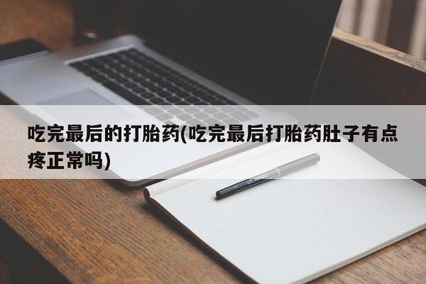打胎药私人店付一半发货吃完最后的打胎药(吃完最后打胎药肚子有点疼正常吗)