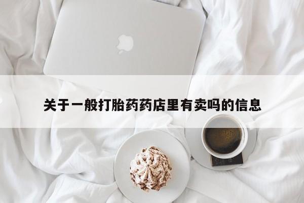 打胎药私人店付一半发货关于一般打胎药药店里有卖吗的信息