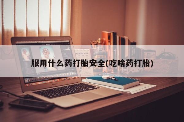 打胎药私人店付一半发货服用什么药打胎安全(吃啥药打胎)