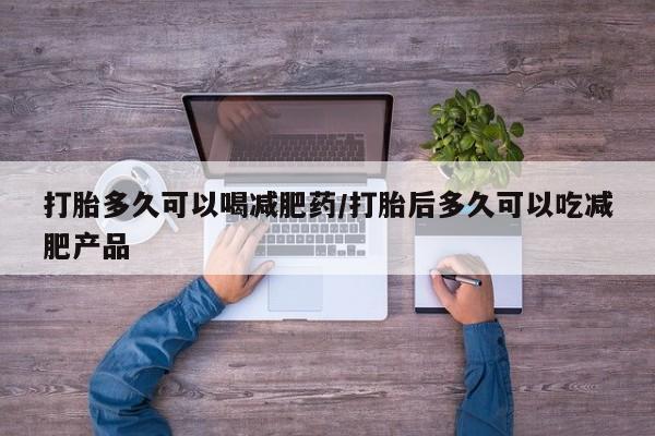 打胎药私人店付一半发货打胎多久可以喝减肥药/打胎后多久可以吃减肥产品