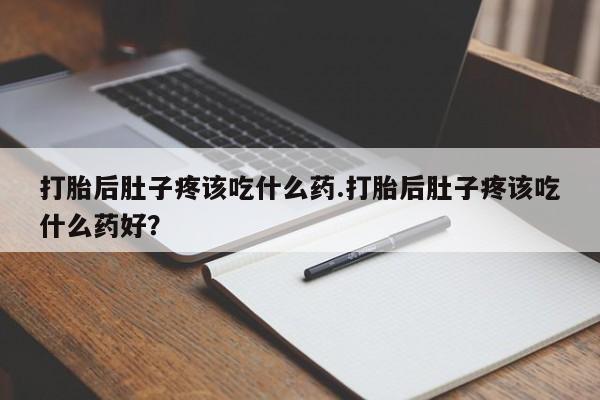 打胎药私人店付一半发货打胎后肚子疼该吃什么药.打胎后肚子疼该吃什么药好？