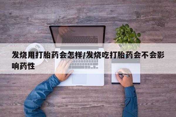 打胎药私人店付一半发货发烧用打胎药会怎样/发烧吃打胎药会不会影响药性