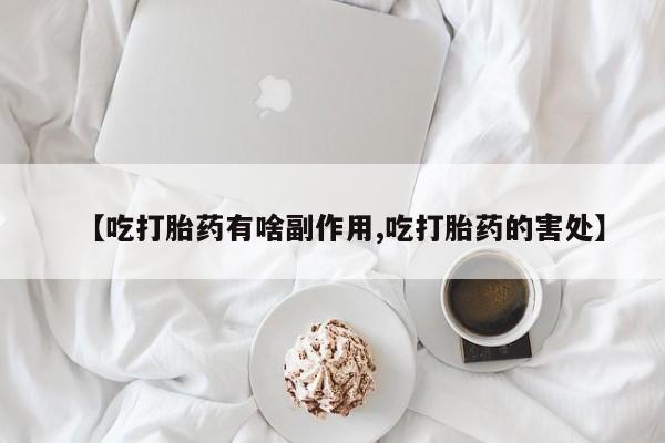 打胎药私人店付一半发货【吃打胎药有啥副作用,吃打胎药的害处】