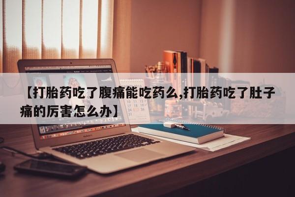 打胎药私人店付一半发货【打胎药吃了腹痛能吃药么,打胎药吃了肚子痛的厉害怎么办】