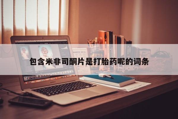 打胎药私人店付一半发货包含米非司酮片是打胎药呢的词条