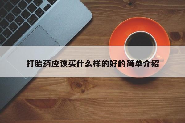 打胎药私人店付一半发货打胎药应该买什么样的好的简单介绍