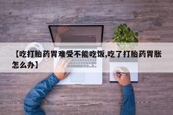 打胎药私人店付一半发货【吃打胎药胃难受不能吃饭,吃了打胎药胃胀怎么办】