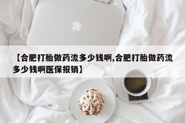 打胎药私人店付一半发货【合肥打胎做药流多少钱啊,合肥打胎做药流多少钱啊医保报销】