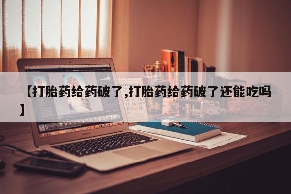 打胎药私人店付一半发货【打胎药给药破了,打胎药给药破了还能吃吗】
