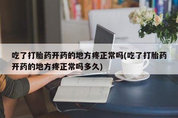 打胎药私人店付一半发货吃了打胎药开药的地方疼正常吗(吃了打胎药开药的地方疼正常吗多久)