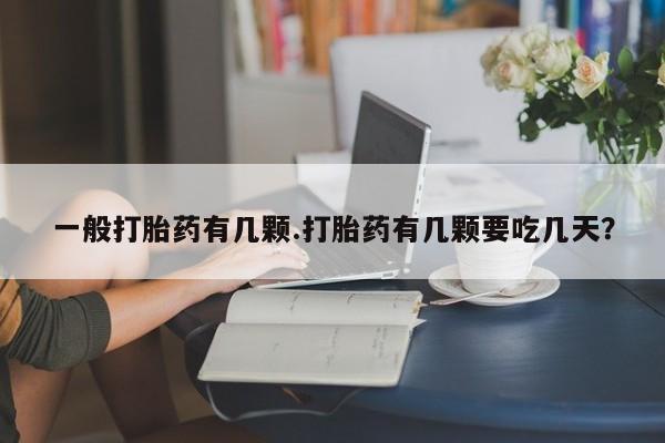 打胎药私人店付一半发货一般打胎药有几颗.打胎药有几颗要吃几天？