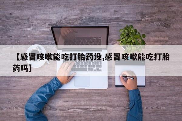 打胎药私人店付一半发货【感冒咳嗽能吃打胎药没,感冒咳嗽能吃打胎药吗】