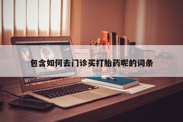 打胎药私人店付一半发货包含如何去门诊买打胎药呢的词条