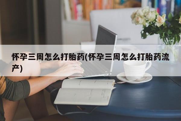 打胎药私人店付一半发货怀孕三周怎么打胎药(怀孕三周怎么打胎药流产)