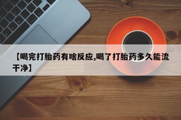 打胎药私人店付一半发货【喝完打胎药有啥反应,喝了打胎药多久能流干净】