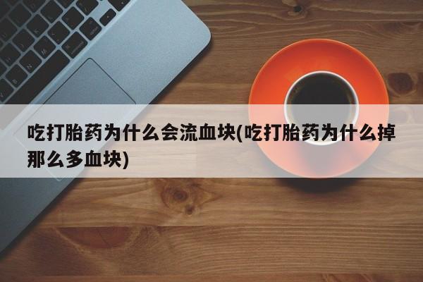 打胎药私人店付一半发货吃打胎药为什么会流血块(吃打胎药为什么掉那么多血块)