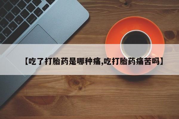 打胎药私人店付一半发货【吃了打胎药是哪种痛,吃打胎药痛苦吗】