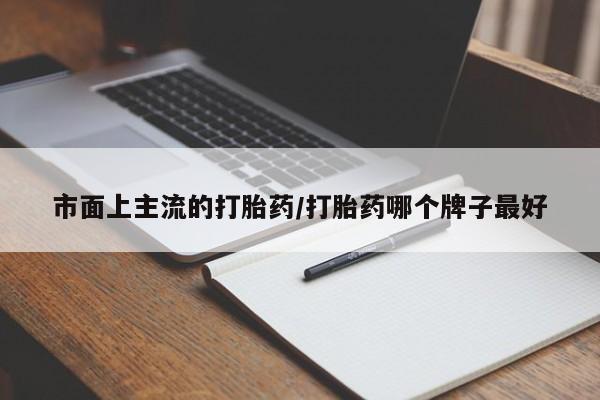 打胎药私人店付一半发货市面上主流的打胎药/打胎药哪个牌子最好