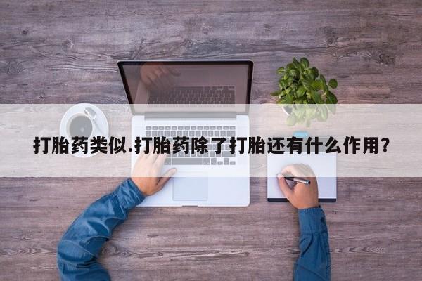 打胎药私人店付一半发货打胎药类似.打胎药除了打胎还有什么作用?