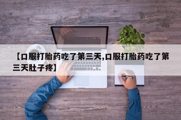 打胎药私人店付一半发货【口服打胎药吃了第三天,口服打胎药吃了第三天肚子疼】