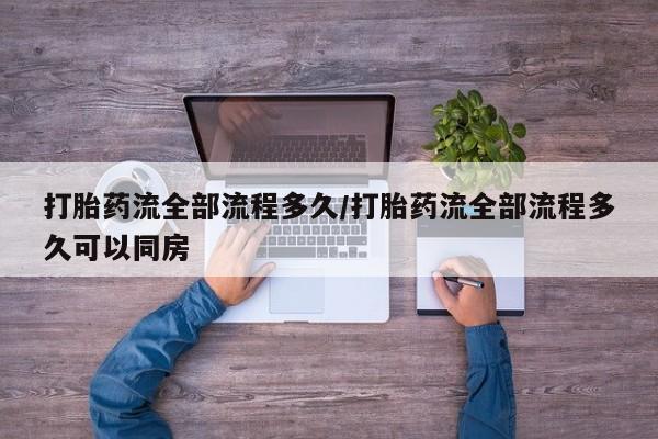 打胎药私人店付一半发货打胎药流全部流程多久/打胎药流全部流程多久可以同房